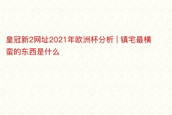 皇冠新2网址2021年欧洲杯分析 | 镇宅最横蛮的东西是什么