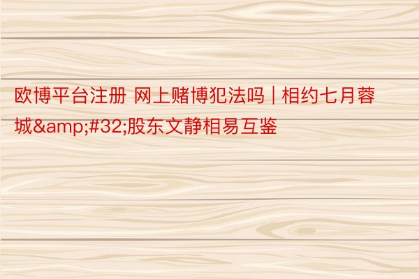 欧博平台注册 网上赌博犯法吗 | 相约七月蓉城&#32;股东文静相易互鉴