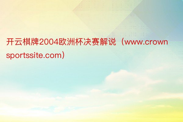 开云棋牌2004欧洲杯决赛解说（www.crownsportssite.com）