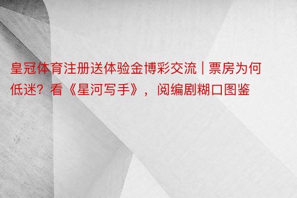 皇冠体育注册送体验金博彩交流 | 票房为何低迷？看《星河写手》，阅编剧糊口图鉴