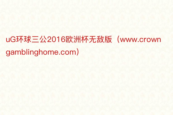 uG环球三公2016欧洲杯无敌版（www.crowngamblinghome.com）