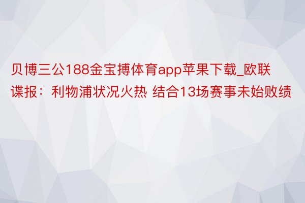 贝博三公188金宝搏体育app苹果下载_欧联谍报：利物浦状况火热 结合13场赛事未始败绩