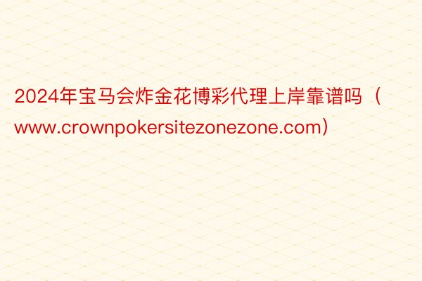 2024年宝马会炸金花博彩代理上岸靠谱吗（www.crownpokersitezonezone.com）