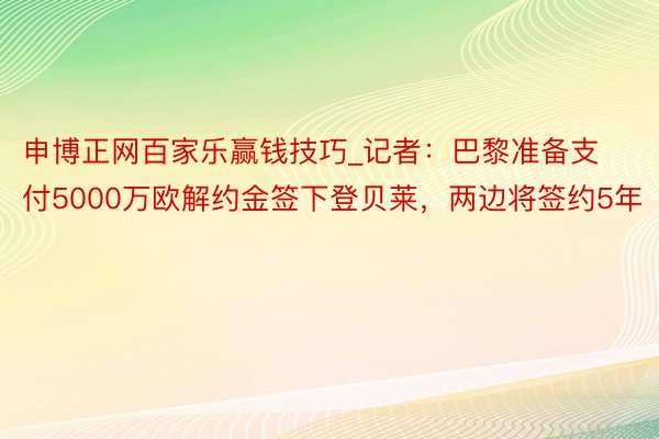 申博正网百家乐赢钱技巧_记者:巴黎准备支付5000万欧解约金签下登贝莱,两边将签约5年