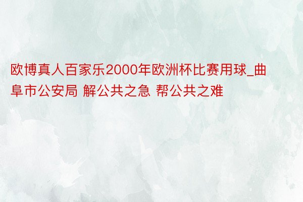 欧博真人百家乐2000年欧洲杯比赛用球_曲阜市公安局 解公共之急 帮公共之难 ​