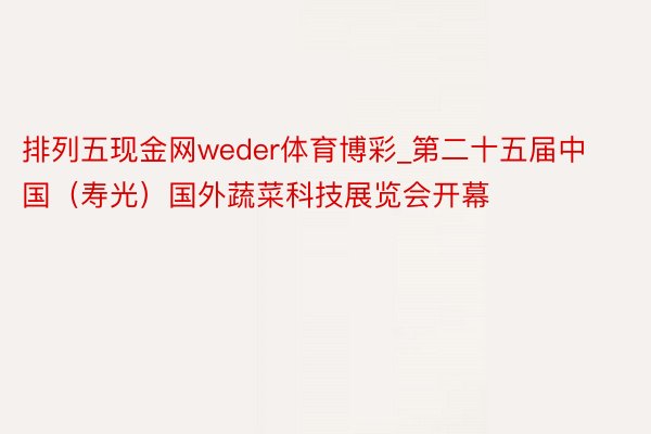 排列五现金网weder体育博彩_第二十五届中国（寿光）国外蔬菜科技展览会开幕
