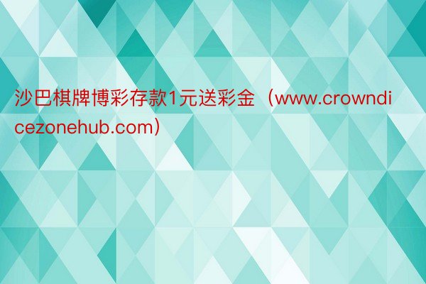 沙巴棋牌博彩存款1元送彩金（www.crowndicezonehub.com）