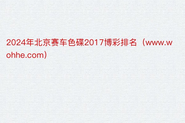 2024年北京赛车色碟2017博彩排名（www.wohhe.com）