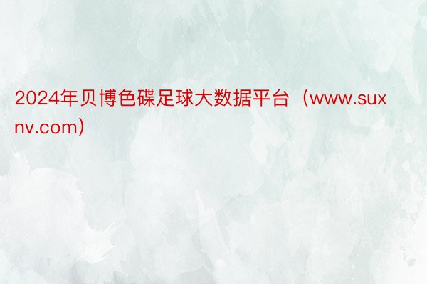 2024年贝博色碟足球大数据平台（www.suxnv.com）