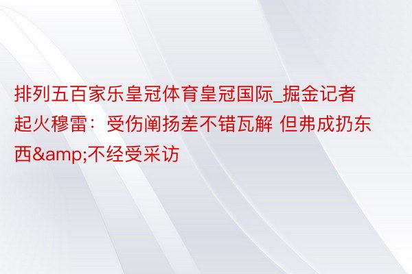 排列五百家乐皇冠体育皇冠国际_掘金记者起火穆雷：受伤阐扬差不错瓦解 但弗成扔东西&不经受采访