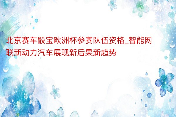 北京赛车骰宝欧洲杯参赛队伍资格_智能网联新动力汽车展现新后果新趋势