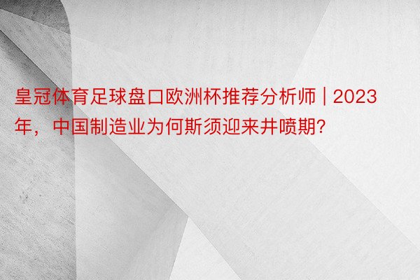 皇冠体育足球盘口欧洲杯推荐分析师 | 2023年，中国制造业为何斯须迎来井喷期？