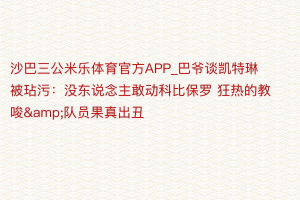 沙巴三公米乐体育官方APP_巴爷谈凯特琳被玷污：没东说念主敢动科比保罗 狂热的教唆&队员果真出丑
