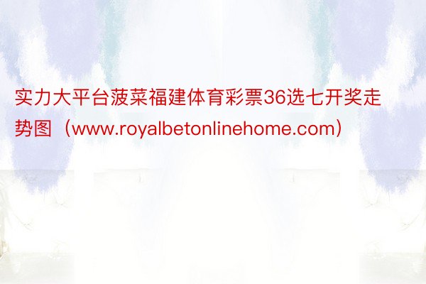 实力大平台菠菜福建体育彩票36选七开奖走势图（www.royalbetonlinehome.com）