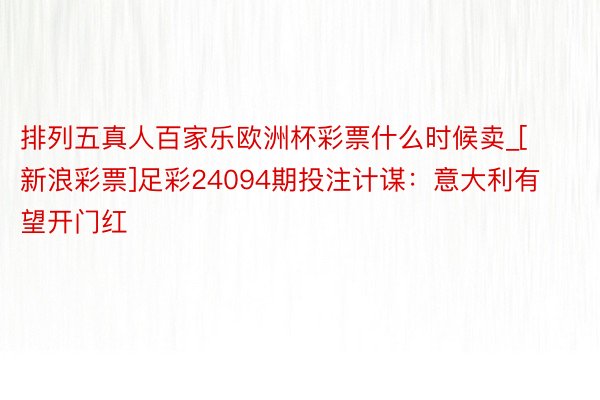 排列五真人百家乐欧洲杯彩票什么时候卖_[新浪彩票]足彩24094期投注计谋：意大利有望开门红