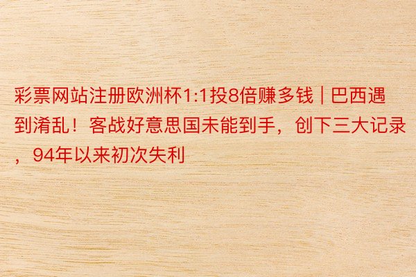 彩票网站注册欧洲杯1:1投8倍赚多钱 | 巴西遇到淆乱！客战好意思国未能到手，创下三大记录，94年以来初次失利