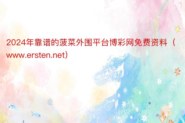 2024年靠谱的菠菜外围平台博彩网免费资料（www.ersten.net）