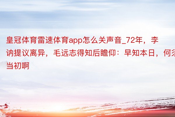 皇冠体育雷速体育app怎么关声音_72年，李讷提议离异，毛远志得知后瞻仰：早知本日，何须当初啊