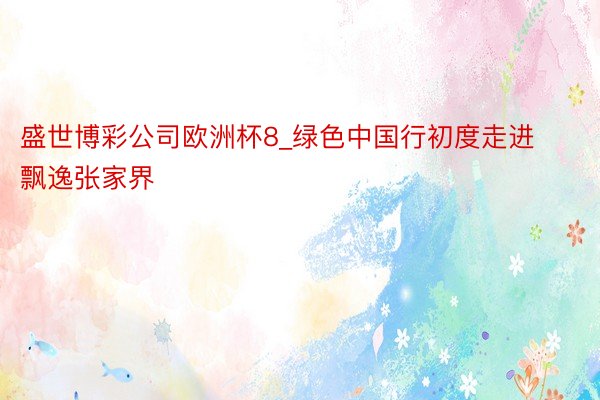 盛世博彩公司欧洲杯8_绿色中国行初度走进飘逸张家界