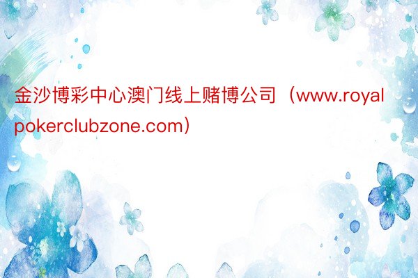 金沙博彩中心澳门线上赌博公司（www.royalpokerclubzone.com）