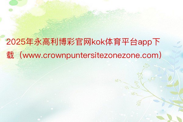 2025年永高利博彩官网kok体育平台app下载（www.crownpuntersitezonezone.com）