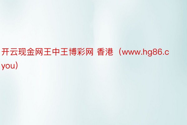 开云现金网王中王博彩网 香港（www.hg86.cyou）